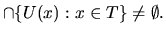 $\displaystyle \cap \{U(x) : x\in T\} \neq \emptyset.$